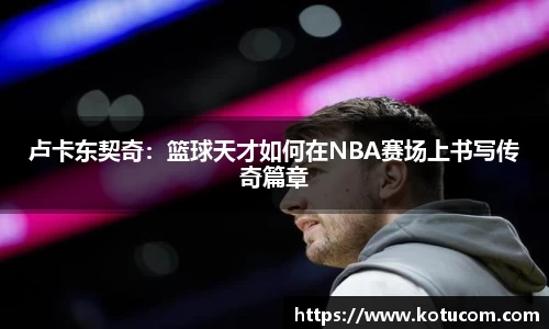 卢卡东契奇：篮球天才如何在NBA赛场上书写传奇篇章