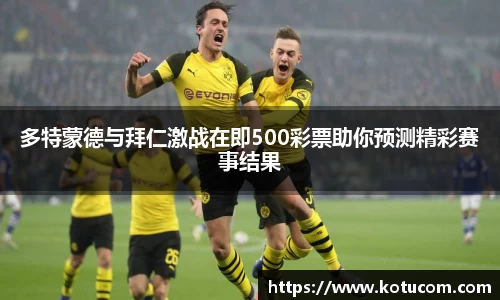 多特蒙德与拜仁激战在即500彩票助你预测精彩赛事结果