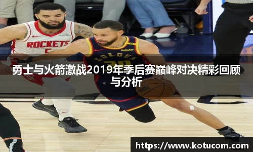 勇士与火箭激战2019年季后赛巅峰对决精彩回顾与分析