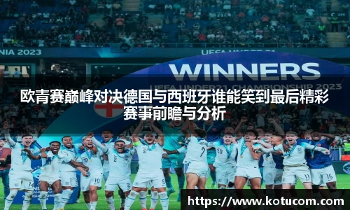 欧青赛巅峰对决德国与西班牙谁能笑到最后精彩赛事前瞻与分析