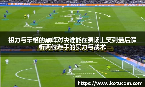祖力与辛格的巅峰对决谁能在赛场上笑到最后解析两位选手的实力与战术