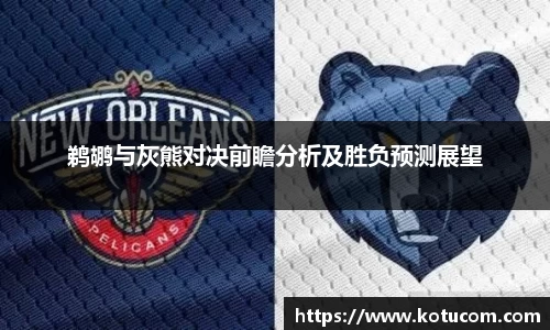 鹈鹕与灰熊对决前瞻分析及胜负预测展望