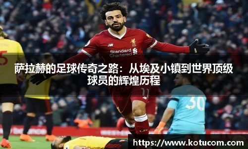 萨拉赫的足球传奇之路：从埃及小镇到世界顶级球员的辉煌历程