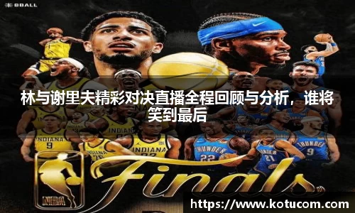 林与谢里夫精彩对决直播全程回顾与分析，谁将笑到最后