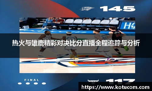 热火与雄鹿精彩对决比分直播全程追踪与分析