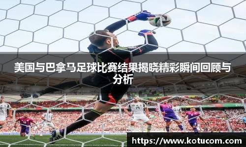 美国与巴拿马足球比赛结果揭晓精彩瞬间回顾与分析