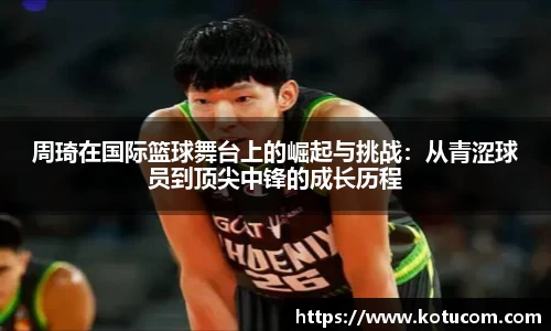 周琦在国际篮球舞台上的崛起与挑战：从青涩球员到顶尖中锋的成长历程