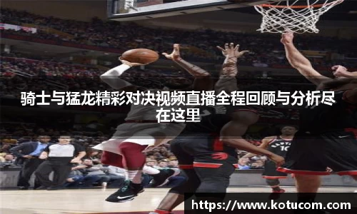 骑士与猛龙精彩对决视频直播全程回顾与分析尽在这里