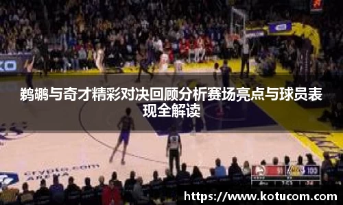 鹈鹕与奇才精彩对决回顾分析赛场亮点与球员表现全解读