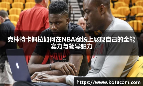 克林特卡佩拉如何在NBA赛场上展现自己的全能实力与领导魅力
