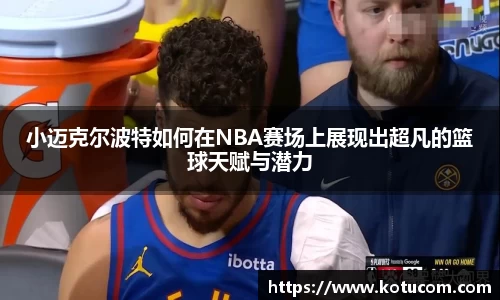 小迈克尔波特如何在NBA赛场上展现出超凡的篮球天赋与潜力
