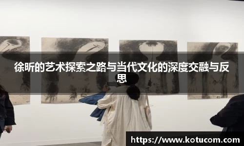 徐昕的艺术探索之路与当代文化的深度交融与反思
