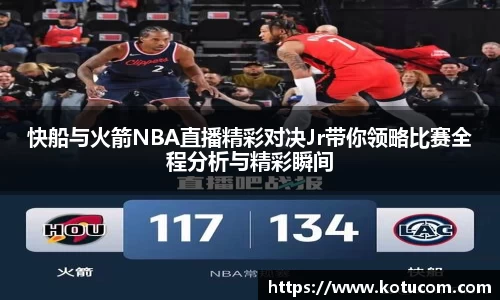 快船与火箭NBA直播精彩对决Jr带你领略比赛全程分析与精彩瞬间