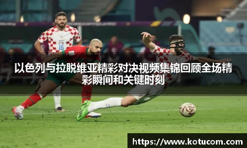 以色列与拉脱维亚精彩对决视频集锦回顾全场精彩瞬间和关键时刻