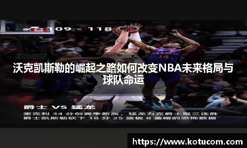 沃克凯斯勒的崛起之路如何改变NBA未来格局与球队命运