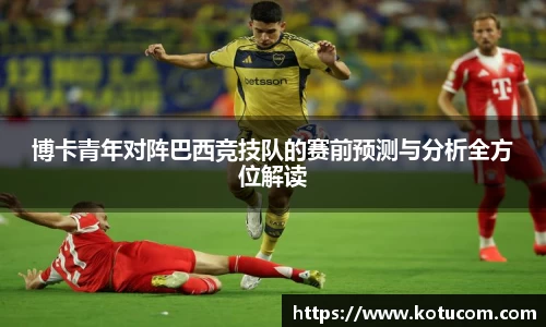 博卡青年对阵巴西竞技队的赛前预测与分析全方位解读