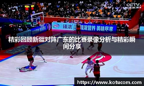 精彩回顾新疆对阵广东的比赛录像分析与精彩瞬间分享