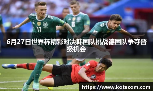 6月27日世界杯精彩对决韩国队挑战德国队争夺晋级机会
