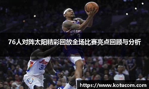 76人对阵太阳精彩回放全场比赛亮点回顾与分析