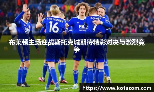 布莱顿主场迎战斯托克城期待精彩对决与激烈竞争