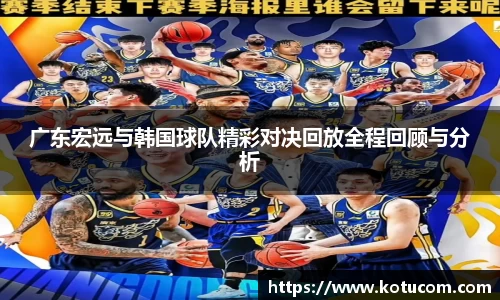 广东宏远与韩国球队精彩对决回放全程回顾与分析
