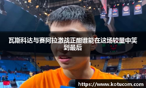 瓦斯科达与赛阿拉激战正酣谁能在这场较量中笑到最后