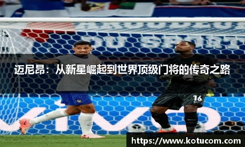 迈尼昂：从新星崛起到世界顶级门将的传奇之路