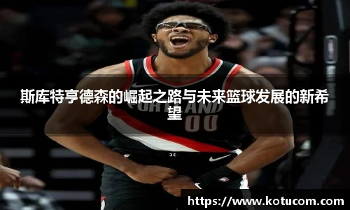 斯库特亨德森的崛起之路与未来篮球发展的新希望